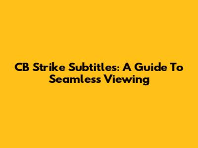 CB Strike Subtitles: A Guide To Seamless Viewing