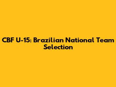 CBF U-15: Brazilian National Team Selection
