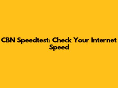 CBN Speedtest: Check Your Internet Speed