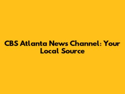 CBS Atlanta News Channel: Your Local Source