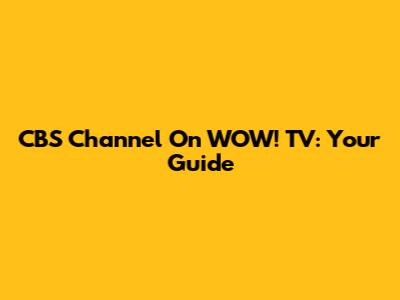 CBS Channel On WOW! TV: Your Guide