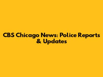 CBS Chicago News: Police Reports & Updates