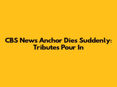 CBS News Anchor Dies Suddenly: Tributes Pour In