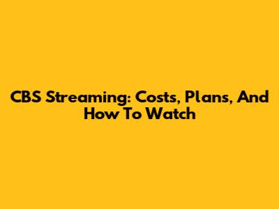CBS Streaming: Costs, Plans, And How To Watch