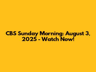 CBS Sunday Morning: August 3, 2025 - Watch Now!