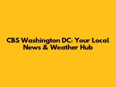 CBS Washington DC: Your Local News & Weather Hub