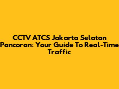 CCTV ATCS Jakarta Selatan Pancoran: Your Guide To Real-Time Traffic