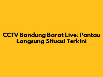 CCTV Bandung Barat Live: Pantau Langsung Situasi Terkini