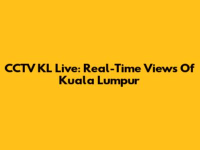 CCTV KL Live: Real-Time Views Of Kuala Lumpur