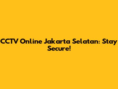 CCTV Online Jakarta Selatan: Stay Secure!