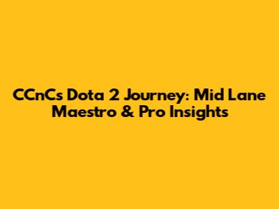 CCnC's Dota 2 Journey: Mid Lane Maestro & Pro Insights
