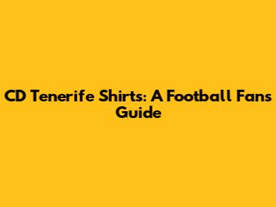 CD Tenerife Shirts: A Football Fan's Guide