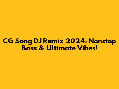 CG Song DJ Remix 2024: Nonstop Bass & Ultimate Vibes!