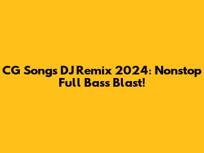 CG Songs DJ Remix 2024: Nonstop Full Bass Blast!