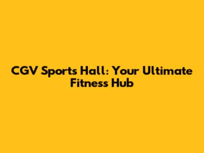 CGV Sports Hall: Your Ultimate Fitness Hub