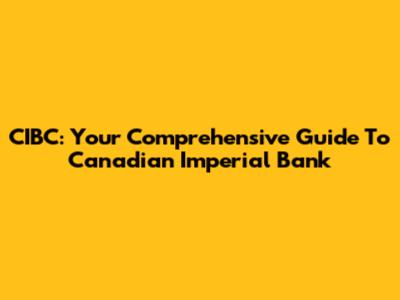 CIBC: Your Comprehensive Guide To Canadian Imperial Bank