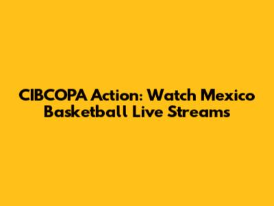 CIBCOPA Action: Watch Mexico Basketball Live Streams