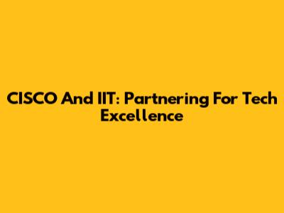 CISCO And IIT: Partnering For Tech Excellence