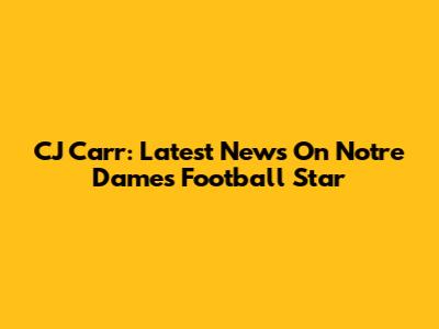 CJ Carr: Latest News On Notre Dame's Football Star