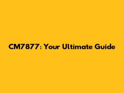 CM7877: Your Ultimate Guide