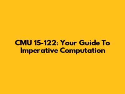 CMU 15-122: Your Guide To Imperative Computation