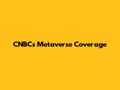CNBC's Metaverse Coverage