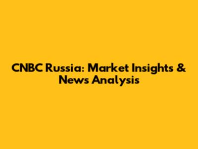 CNBC Russia: Market Insights & News Analysis