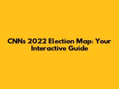 CNN's 2022 Election Map: Your Interactive Guide