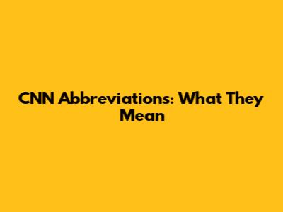 CNN Abbreviations: What They Mean