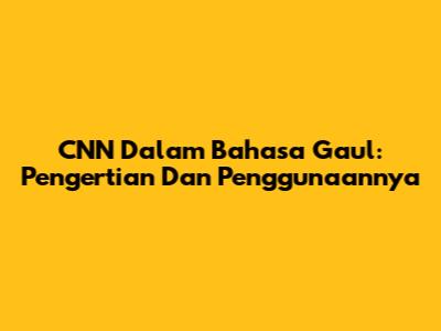 CNN Dalam Bahasa Gaul: Pengertian Dan Penggunaannya