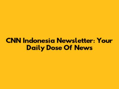 CNN Indonesia Newsletter: Your Daily Dose Of News
