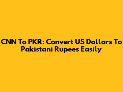 CNN To PKR: Convert US Dollars To Pakistani Rupees Easily