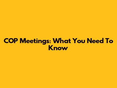 COP Meetings: What You Need To Know