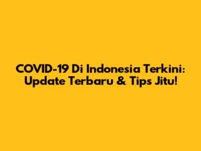 COVID-19 Di Indonesia Terkini: Update Terbaru & Tips Jitu!