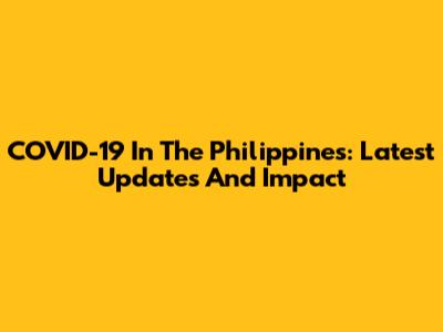 COVID-19 In The Philippines: Latest Updates And Impact
