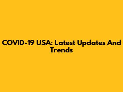 COVID-19 USA: Latest Updates And Trends