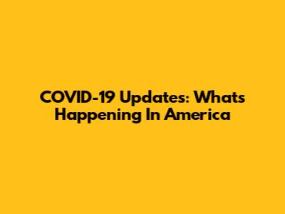COVID-19 Updates: What's Happening In America