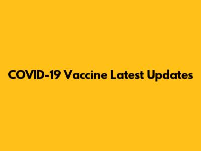 COVID-19 Vaccine Latest Updates