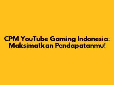 CPM YouTube Gaming Indonesia: Maksimalkan Pendapatanmu!