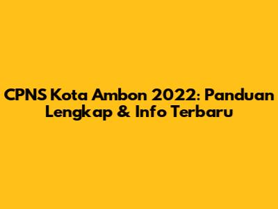 CPNS Kota Ambon 2022: Panduan Lengkap & Info Terbaru
