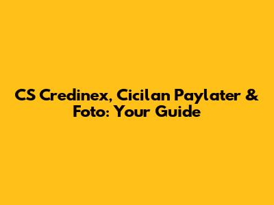 CS Credinex, Cicilan Paylater & Foto: Your Guide