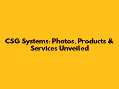 CSG Systems: Photos, Products & Services Unveiled