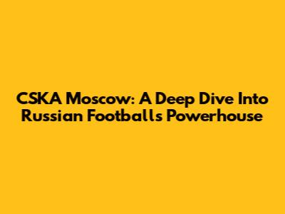 CSKA Moscow: A Deep Dive Into Russian Football's Powerhouse