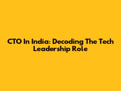 CTO In India: Decoding The Tech Leadership Role