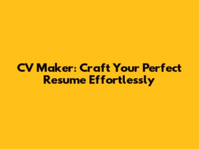CV Maker: Craft Your Perfect Resume Effortlessly