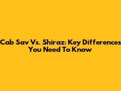 Cab Sav Vs. Shiraz: Key Differences You Need To Know