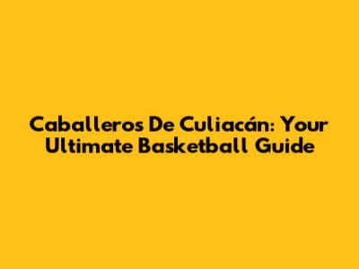 Caballeros De Culiacán: Your Ultimate Basketball Guide