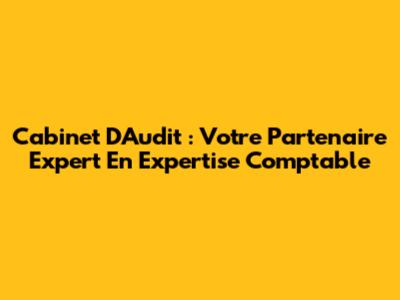 Cabinet D'Audit : Votre Partenaire Expert En Expertise Comptable