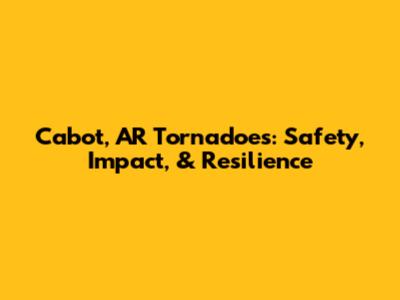 Cabot, AR Tornadoes: Safety, Impact, & Resilience
