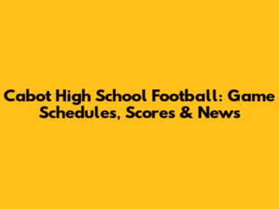 Cabot High School Football: Game Schedules, Scores & News